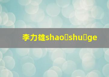 李力雄shao shu ge